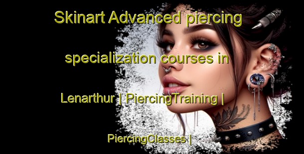 Skinart Advanced piercing specialization courses in Lenarthur | PiercingTraining | PiercingClasses | SkinartTraining-Canada